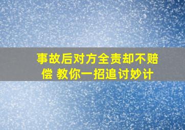 事故后对方全责却不赔偿 教你一招追讨妙计